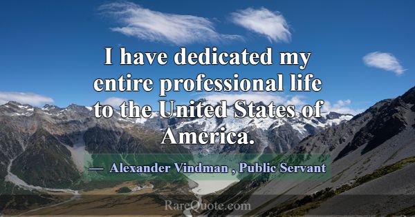 I have dedicated my entire professional life to th... -Alexander Vindman