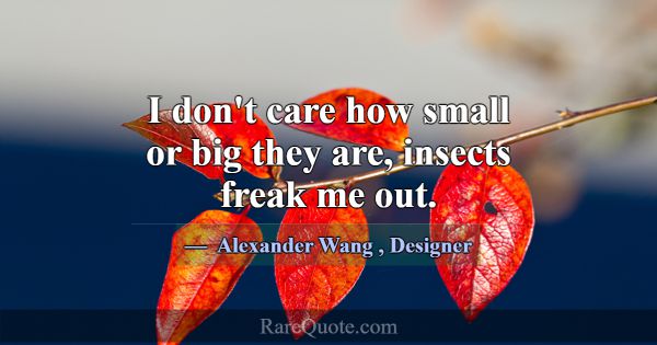 I don't care how small or big they are, insects fr... -Alexander Wang