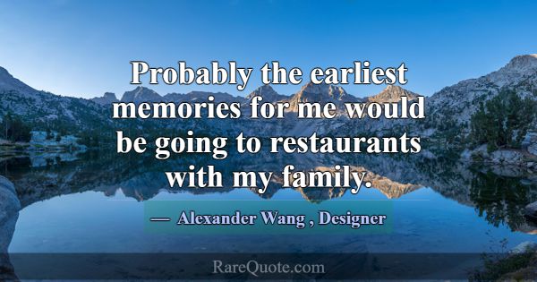 Probably the earliest memories for me would be goi... -Alexander Wang