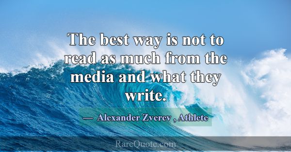 The best way is not to read as much from the media... -Alexander Zverev