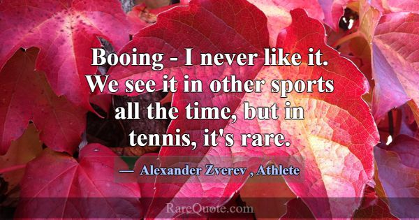 Booing - I never like it. We see it in other sport... -Alexander Zverev
