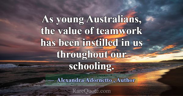 As young Australians, the value of teamwork has be... -Alexandra Adornetto