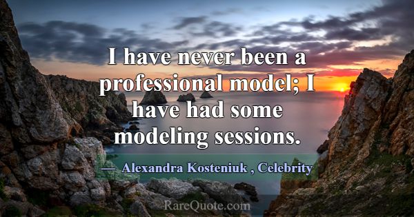 I have never been a professional model; I have had... -Alexandra Kosteniuk