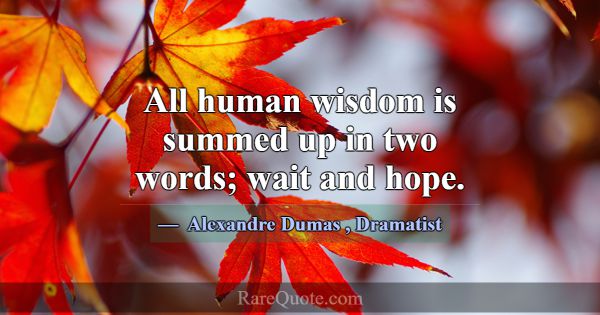 All human wisdom is summed up in two words; wait a... -Alexandre Dumas