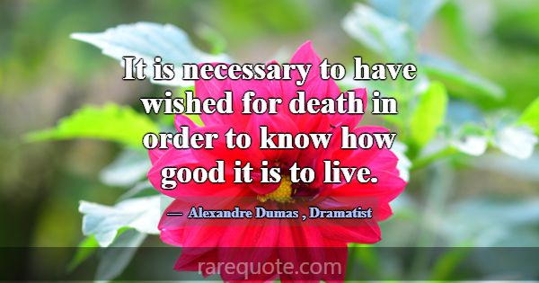 It is necessary to have wished for death in order ... -Alexandre Dumas
