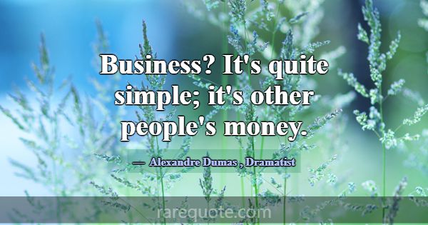 Business? It's quite simple; it's other people's m... -Alexandre Dumas