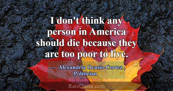 I don't think any person in America should die bec... -Alexandria Ocasio-Cortez
