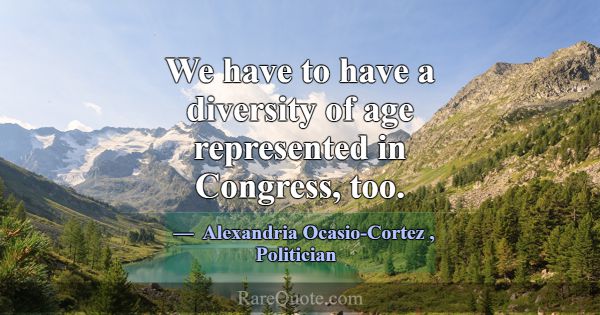 We have to have a diversity of age represented in ... -Alexandria Ocasio-Cortez