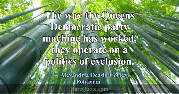 The way the Queens Democratic party machine has wo... -Alexandria Ocasio-Cortez