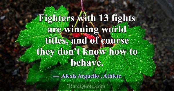 Fighters with 13 fights are winning world titles, ... -Alexis Arguello