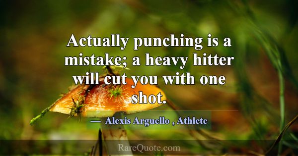 Actually punching is a mistake; a heavy hitter wil... -Alexis Arguello