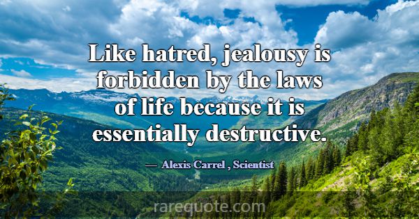 Like hatred, jealousy is forbidden by the laws of ... -Alexis Carrel