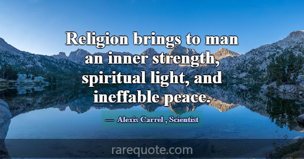 Religion brings to man an inner strength, spiritua... -Alexis Carrel