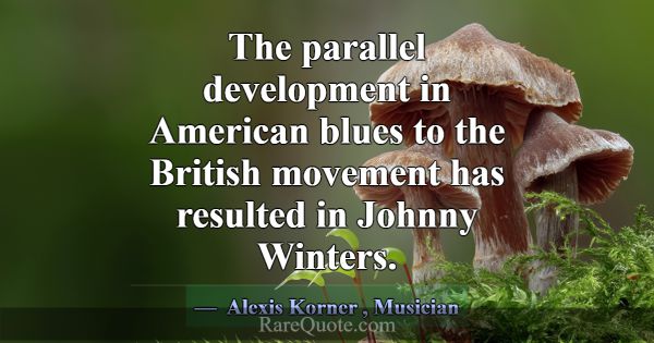 The parallel development in American blues to the ... -Alexis Korner