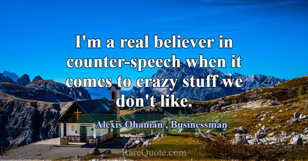 I'm a real believer in counter-speech when it come... -Alexis Ohanian
