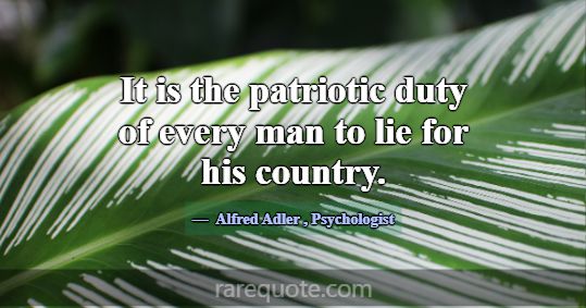 It is the patriotic duty of every man to lie for h... -Alfred Adler