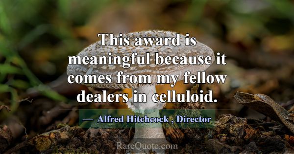 This award is meaningful because it comes from my ... -Alfred Hitchcock