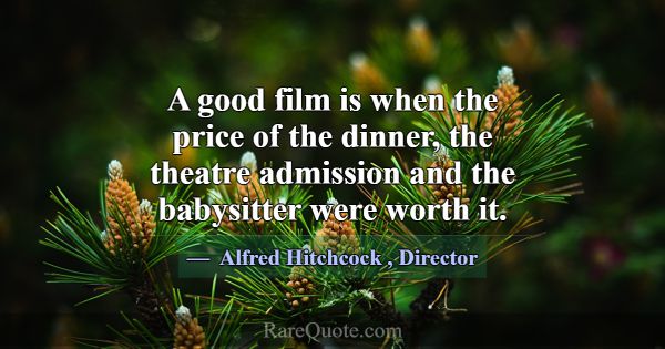 A good film is when the price of the dinner, the t... -Alfred Hitchcock