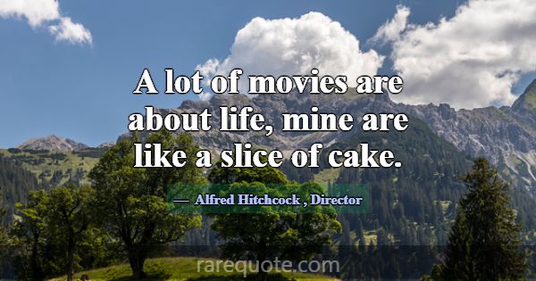 A lot of movies are about life, mine are like a sl... -Alfred Hitchcock