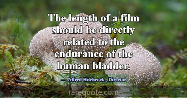 The length of a film should be directly related to... -Alfred Hitchcock