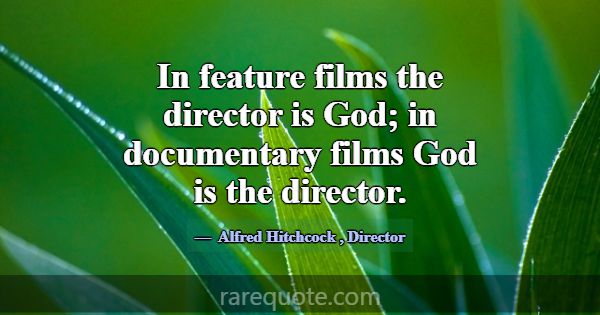 In feature films the director is God; in documenta... -Alfred Hitchcock