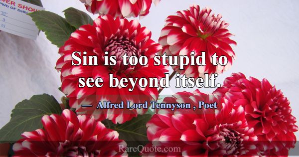 Sin is too stupid to see beyond itself.... -Alfred Lord Tennyson