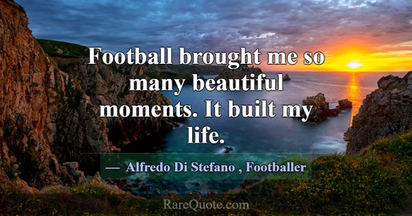 Football brought me so many beautiful moments. It ... -Alfredo Di Stefano