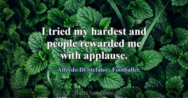 I tried my hardest and people rewarded me with app... -Alfredo Di Stefano