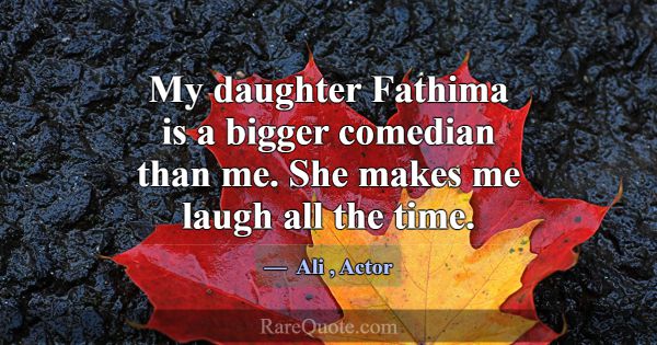 My daughter Fathima is a bigger comedian than me. ... -Ali