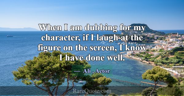 When I am dubbing for my character, if I laugh at ... -Ali