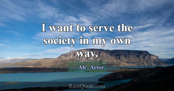 I want to serve the society in my own way.... -Ali