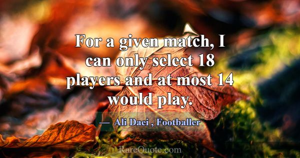 For a given match, I can only select 18 players an... -Ali Daei
