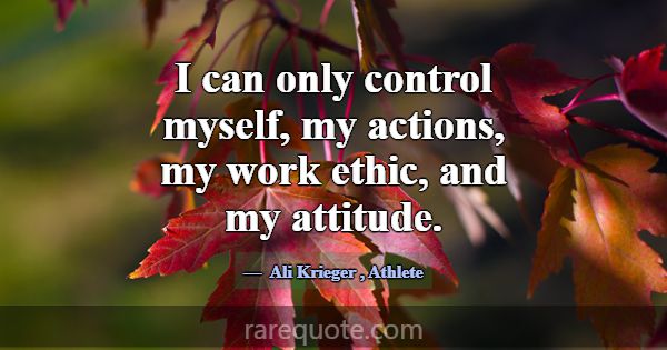 I can only control myself, my actions, my work eth... -Ali Krieger