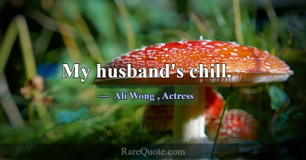 My husband's chill.... -Ali Wong