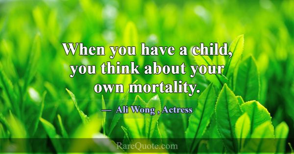 When you have a child, you think about your own mo... -Ali Wong