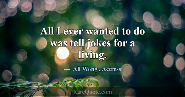All I ever wanted to do was tell jokes for a livin... -Ali Wong