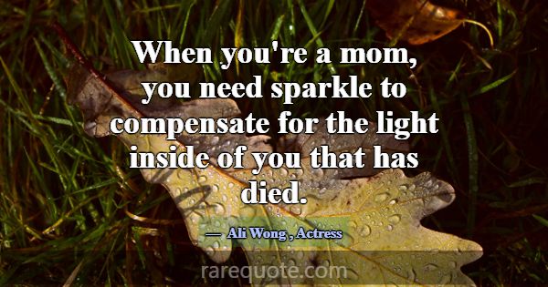 When you're a mom, you need sparkle to compensate ... -Ali Wong