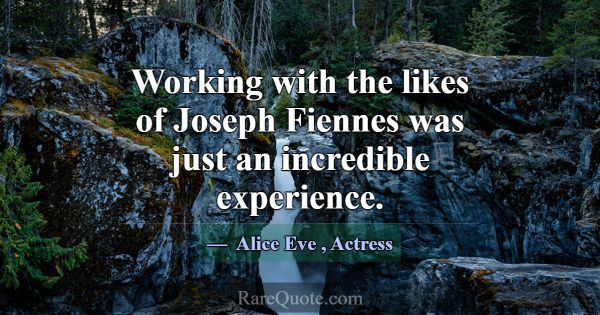 Working with the likes of Joseph Fiennes was just ... -Alice Eve