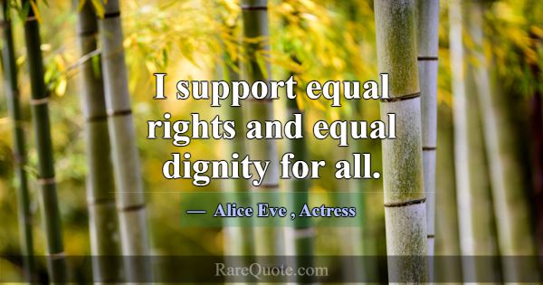 I support equal rights and equal dignity for all.... -Alice Eve