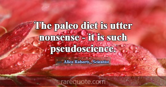 The paleo diet is utter nonsense - it is such pseu... -Alice Roberts