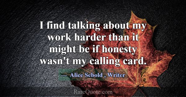 I find talking about my work harder than it might ... -Alice Sebold