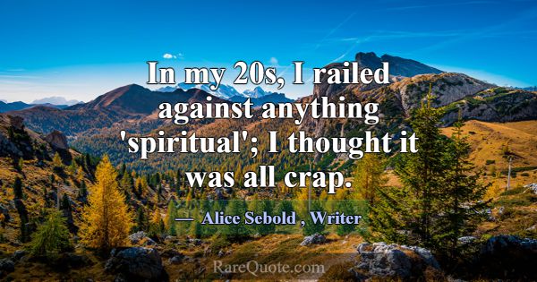 In my 20s, I railed against anything 'spiritual'; ... -Alice Sebold