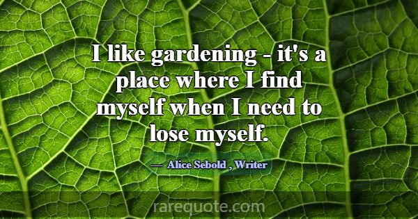 I like gardening - it's a place where I find mysel... -Alice Sebold
