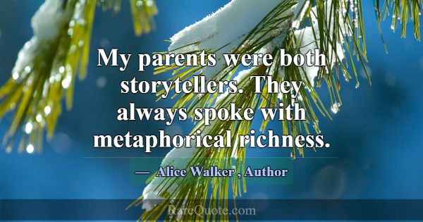 My parents were both storytellers. They always spo... -Alice Walker