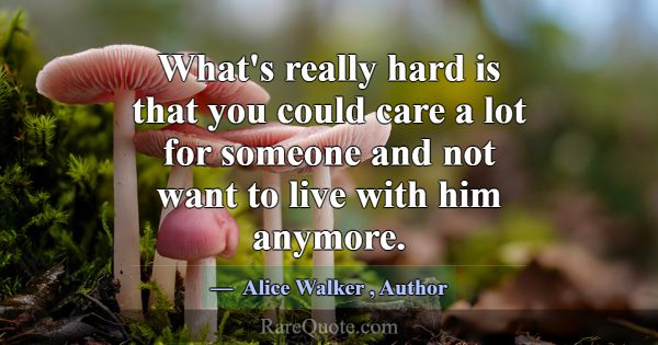What's really hard is that you could care a lot fo... -Alice Walker
