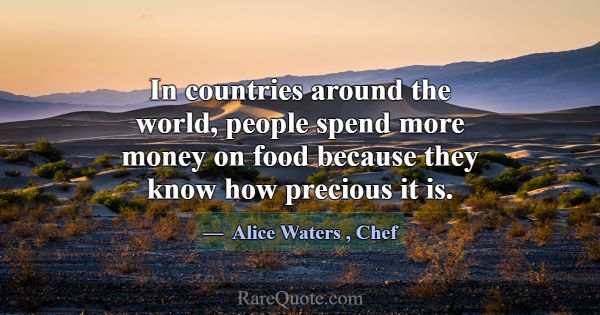 In countries around the world, people spend more m... -Alice Waters