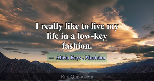 I really like to live my life in a low-key fashion... -Alicia Keys