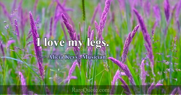 I love my legs.... -Alicia Keys
