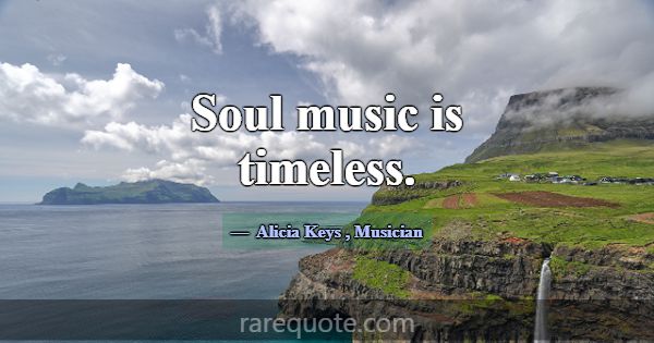 Soul music is timeless.... -Alicia Keys