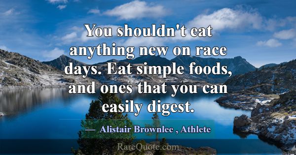 You shouldn't eat anything new on race days. Eat s... -Alistair Brownlee